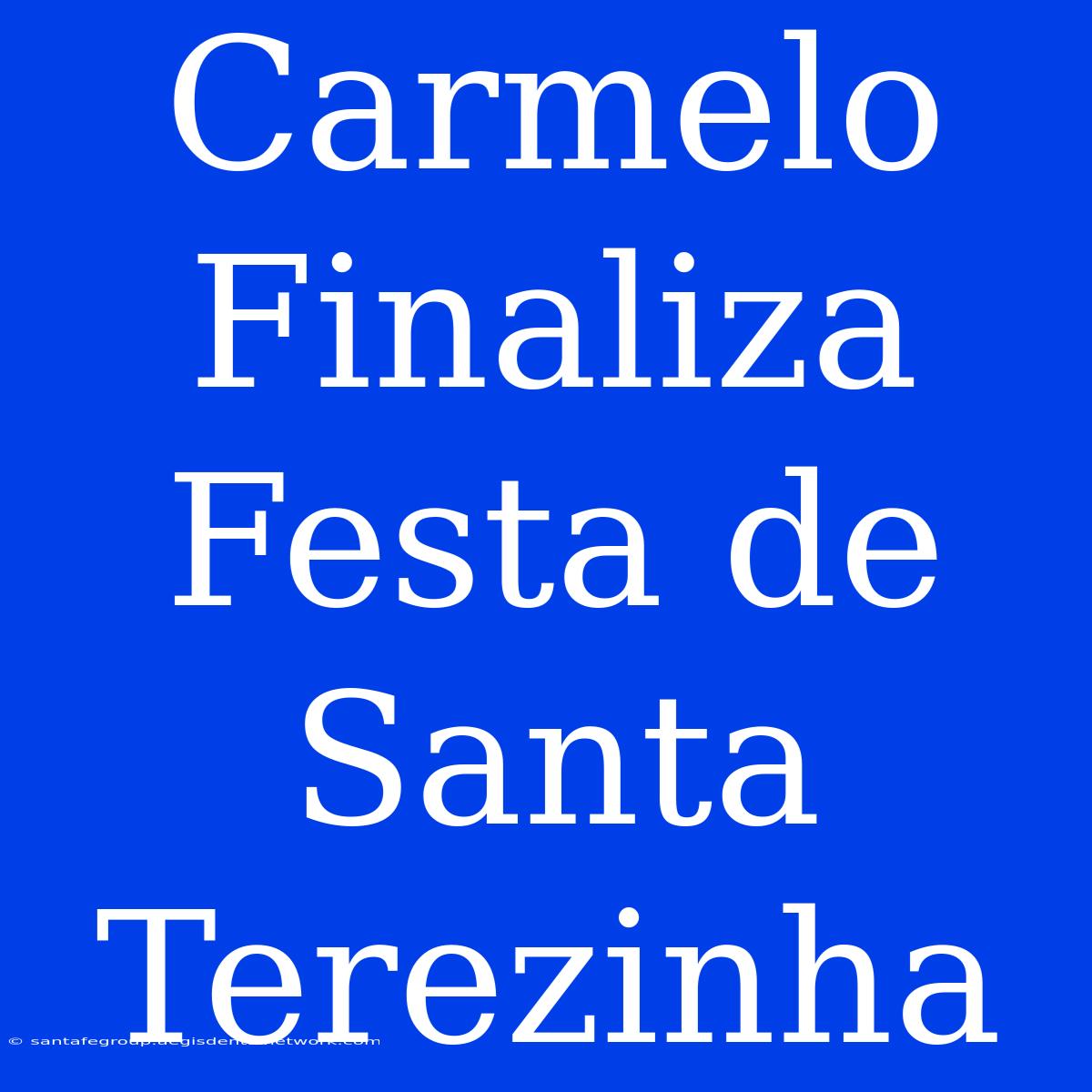 Carmelo Finaliza Festa De Santa Terezinha