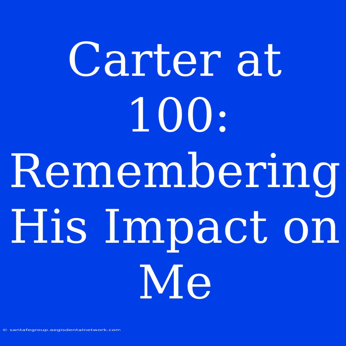 Carter At 100: Remembering His Impact On Me