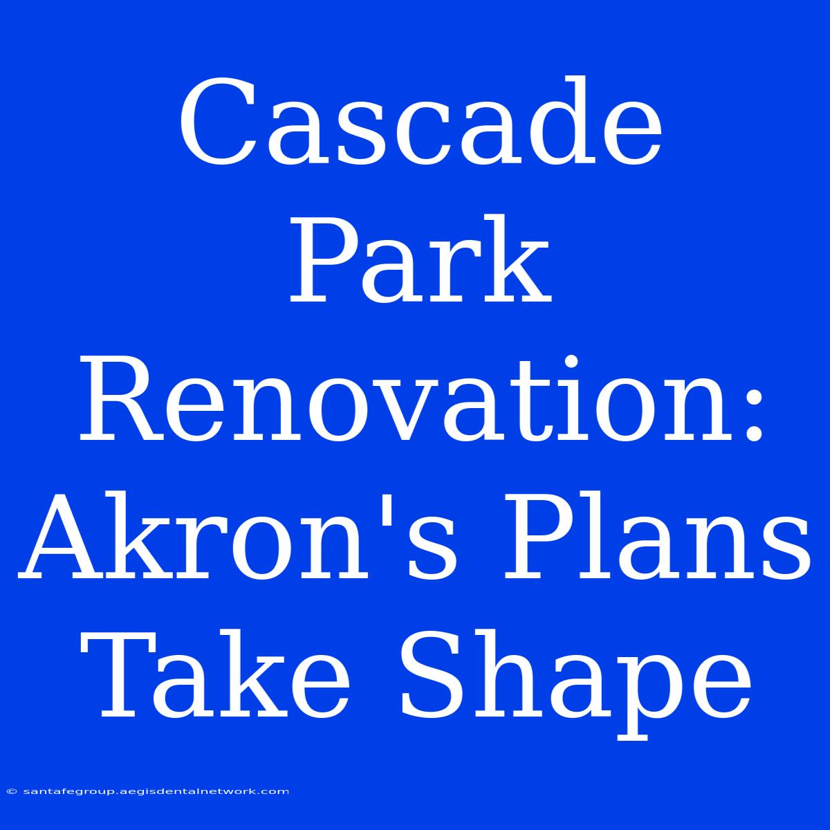 Cascade Park Renovation: Akron's Plans Take Shape