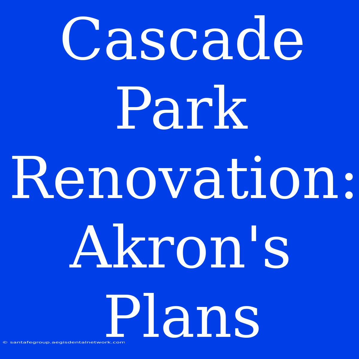 Cascade Park Renovation: Akron's Plans