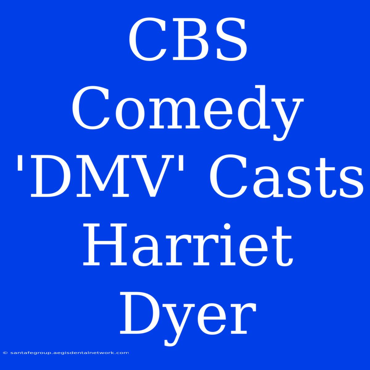 CBS Comedy 'DMV' Casts Harriet Dyer