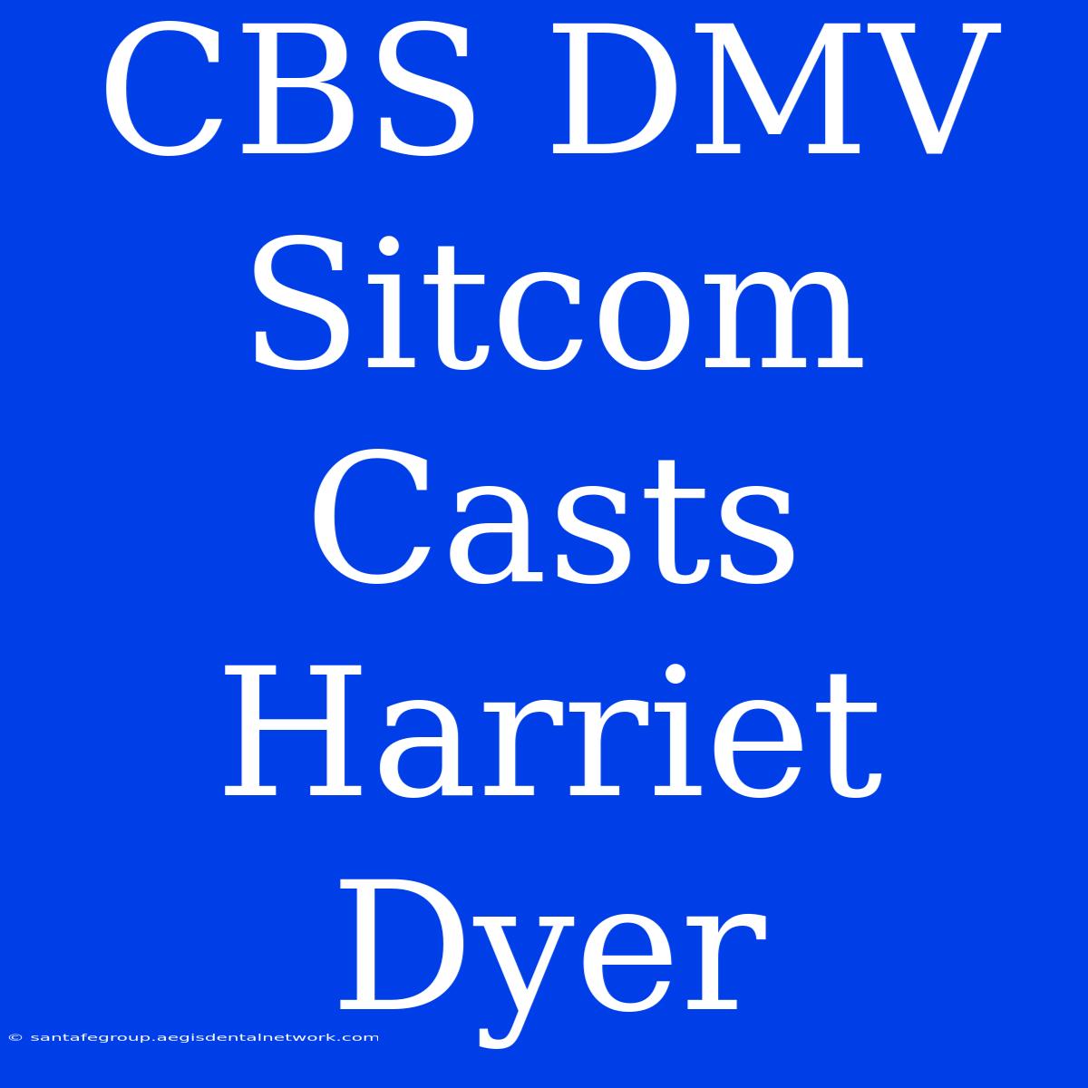 CBS DMV Sitcom Casts Harriet Dyer