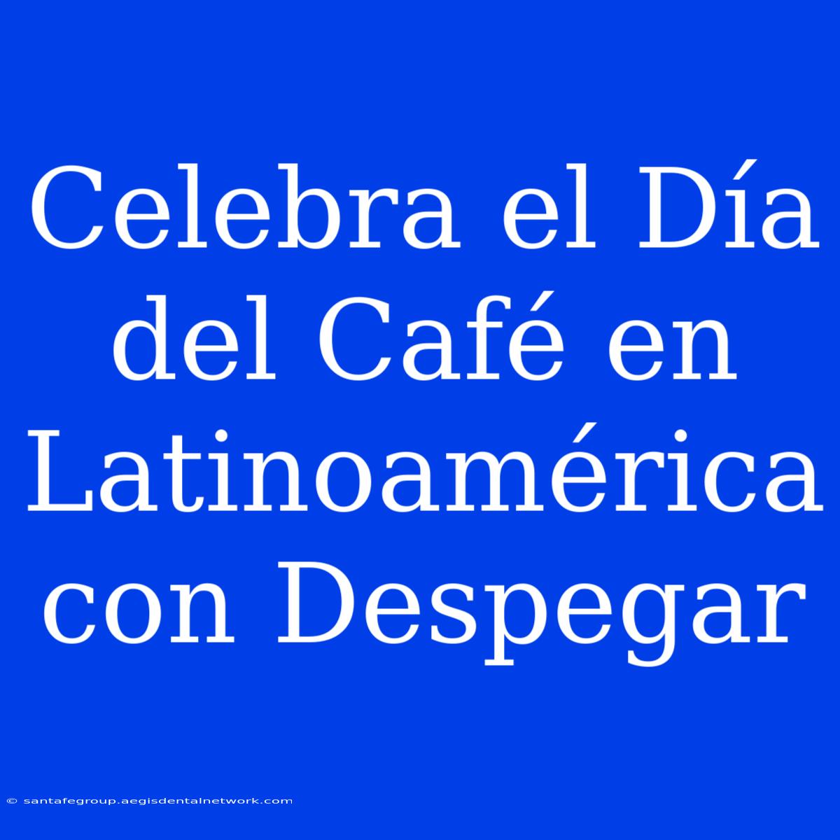 Celebra El Día Del Café En Latinoamérica Con Despegar