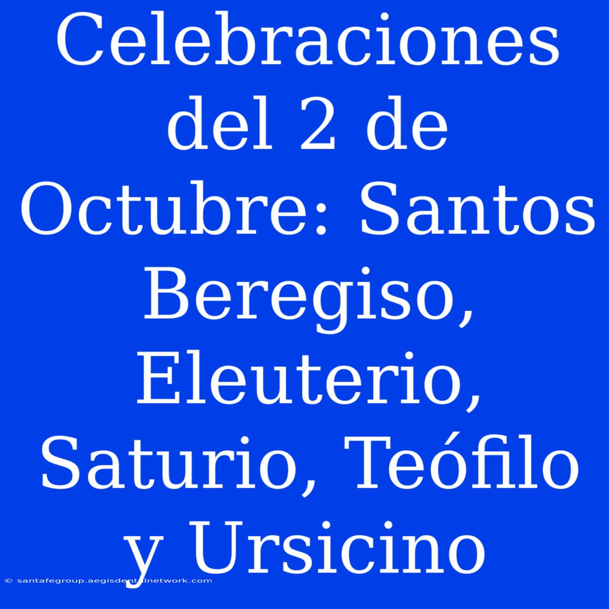 Celebraciones Del 2 De Octubre: Santos Beregiso, Eleuterio, Saturio, Teófilo Y Ursicino