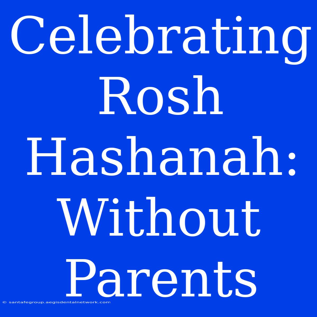 Celebrating Rosh Hashanah:  Without Parents