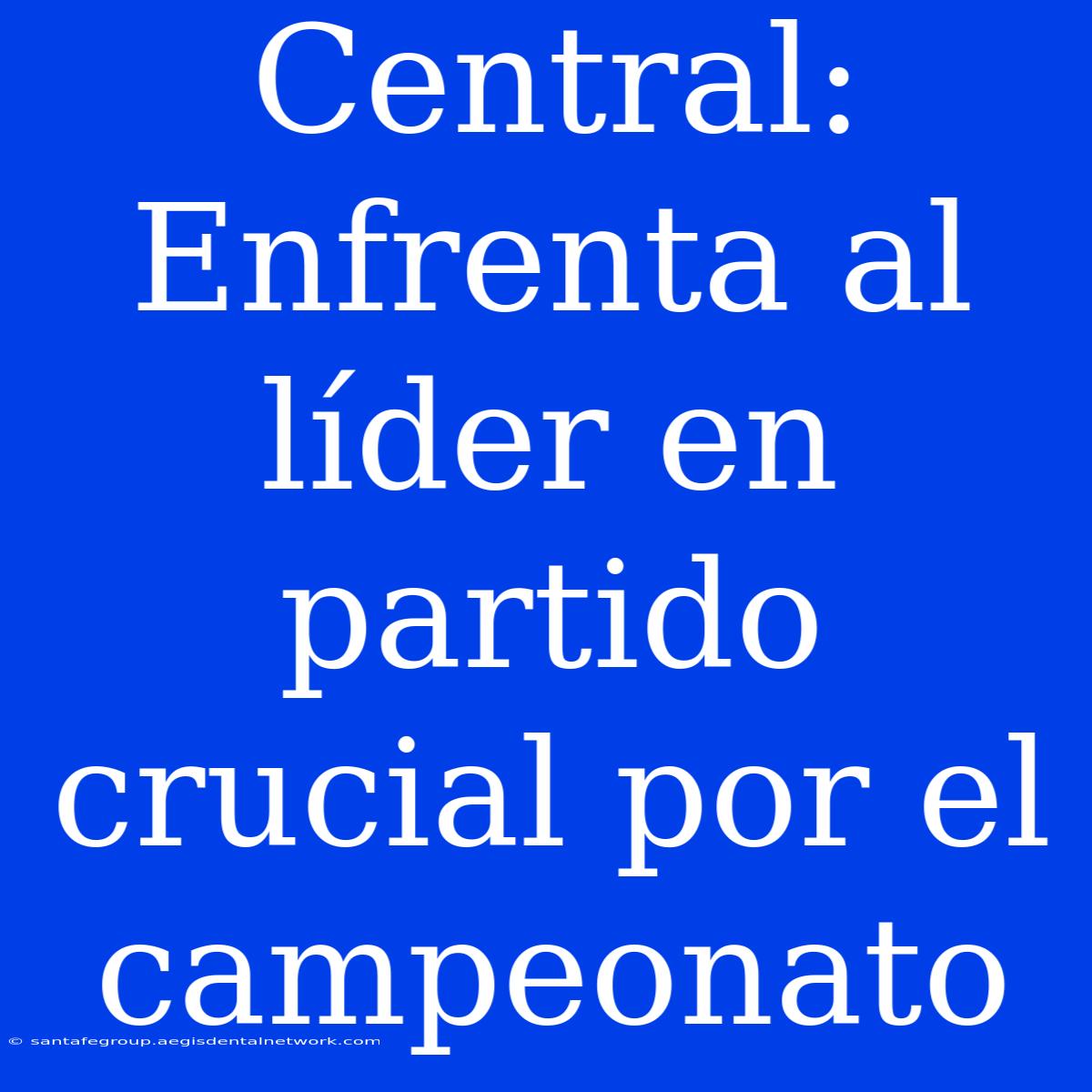 Central: Enfrenta Al Líder En Partido Crucial Por El Campeonato 