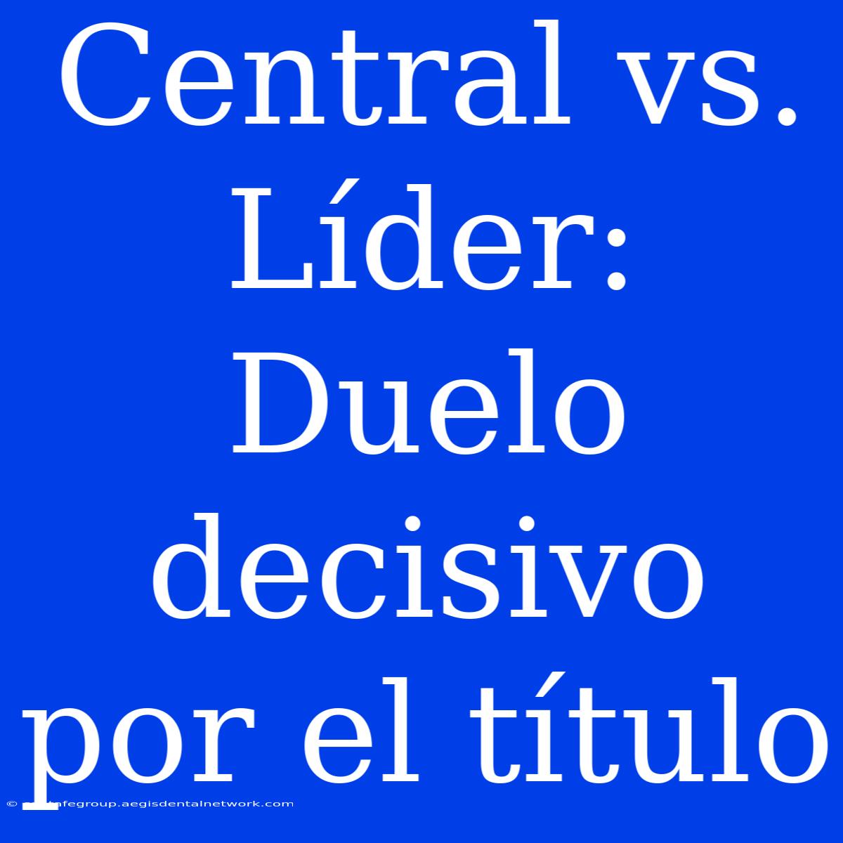 Central Vs. Líder: Duelo Decisivo Por El Título