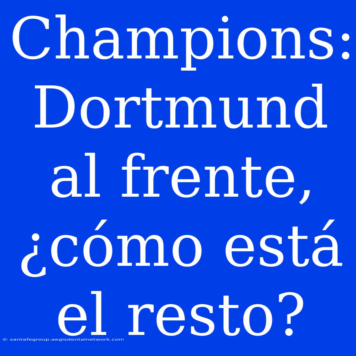 Champions: Dortmund Al Frente, ¿cómo Está El Resto?