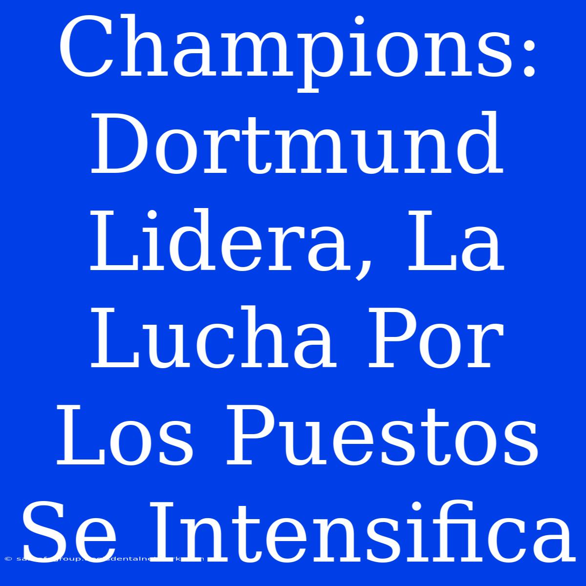 Champions: Dortmund Lidera, La Lucha Por Los Puestos Se Intensifica 