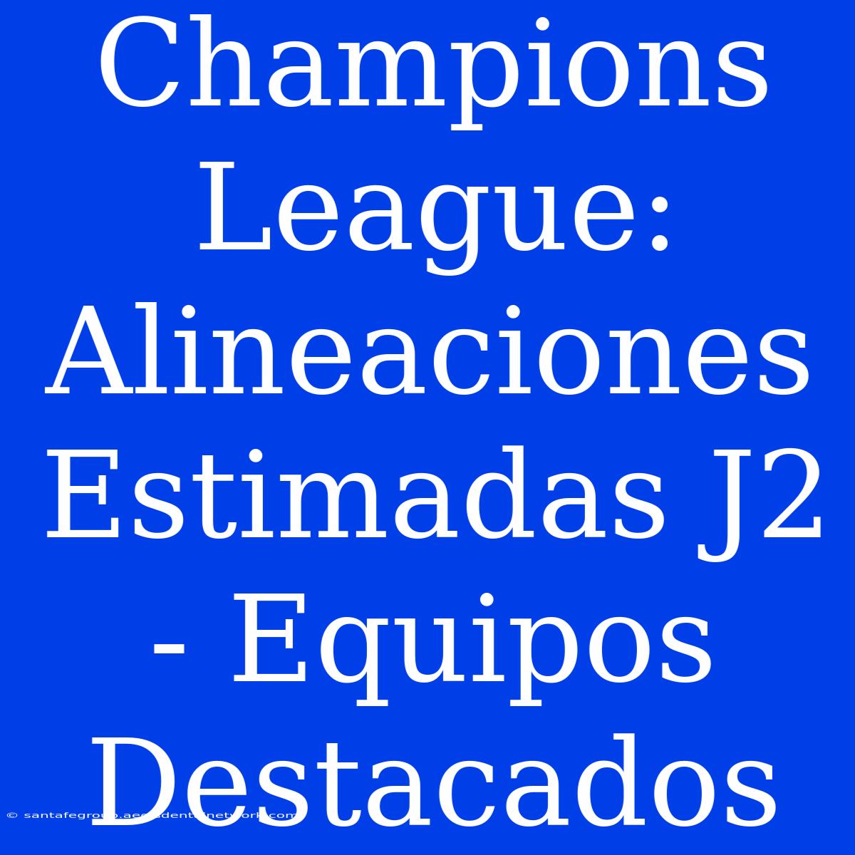 Champions League: Alineaciones Estimadas J2 - Equipos Destacados