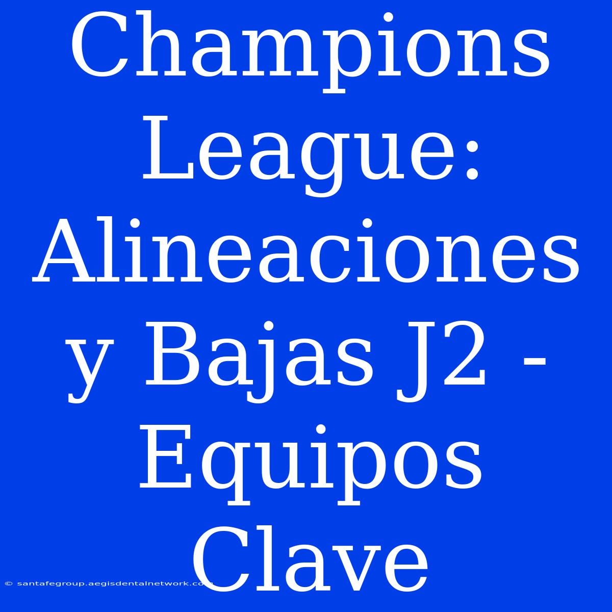 Champions League: Alineaciones Y Bajas J2 - Equipos Clave