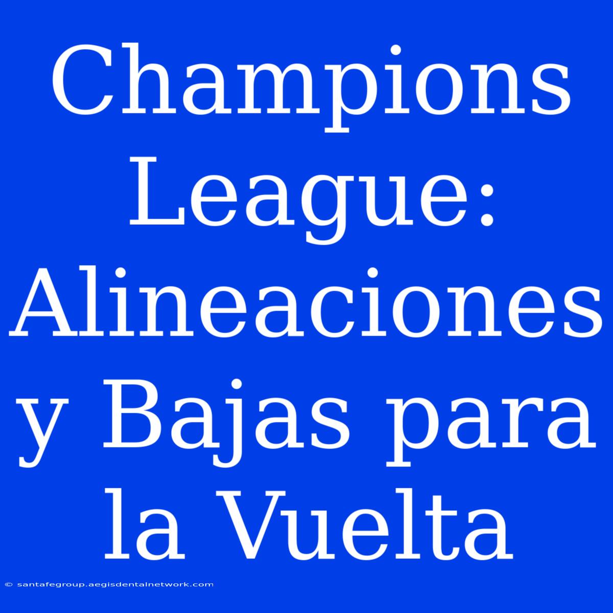 Champions League: Alineaciones Y Bajas Para La Vuelta