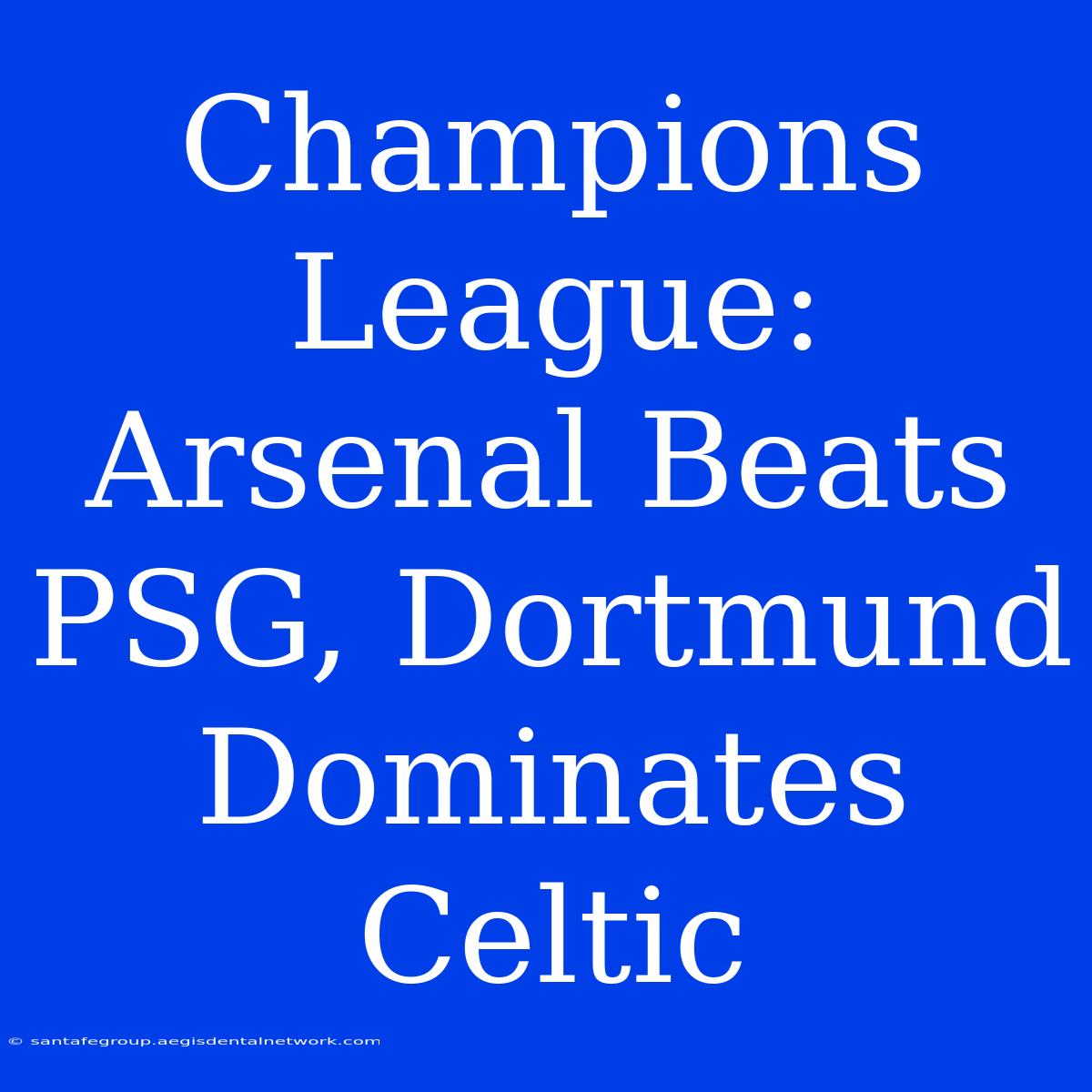 Champions League: Arsenal Beats PSG, Dortmund Dominates Celtic