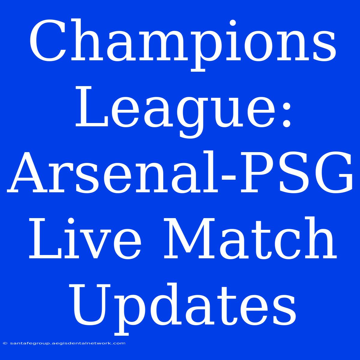 Champions League: Arsenal-PSG Live Match Updates