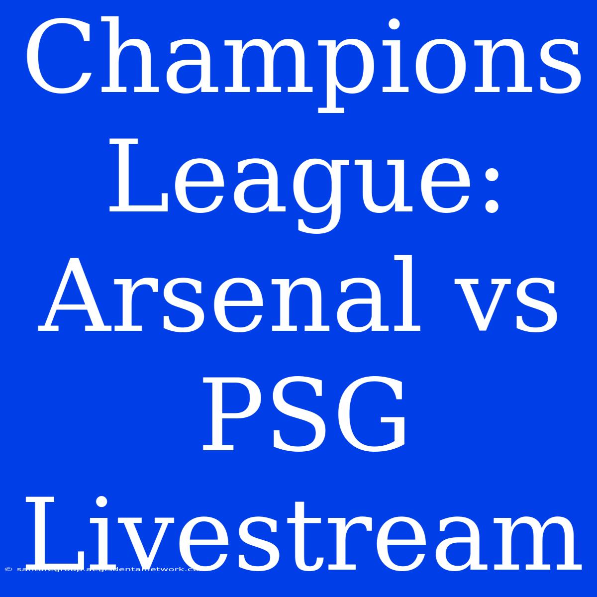 Champions League: Arsenal Vs PSG Livestream