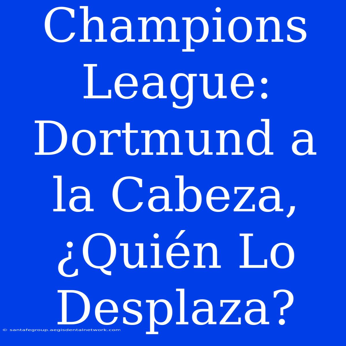 Champions League: Dortmund A La Cabeza, ¿Quién Lo Desplaza? 