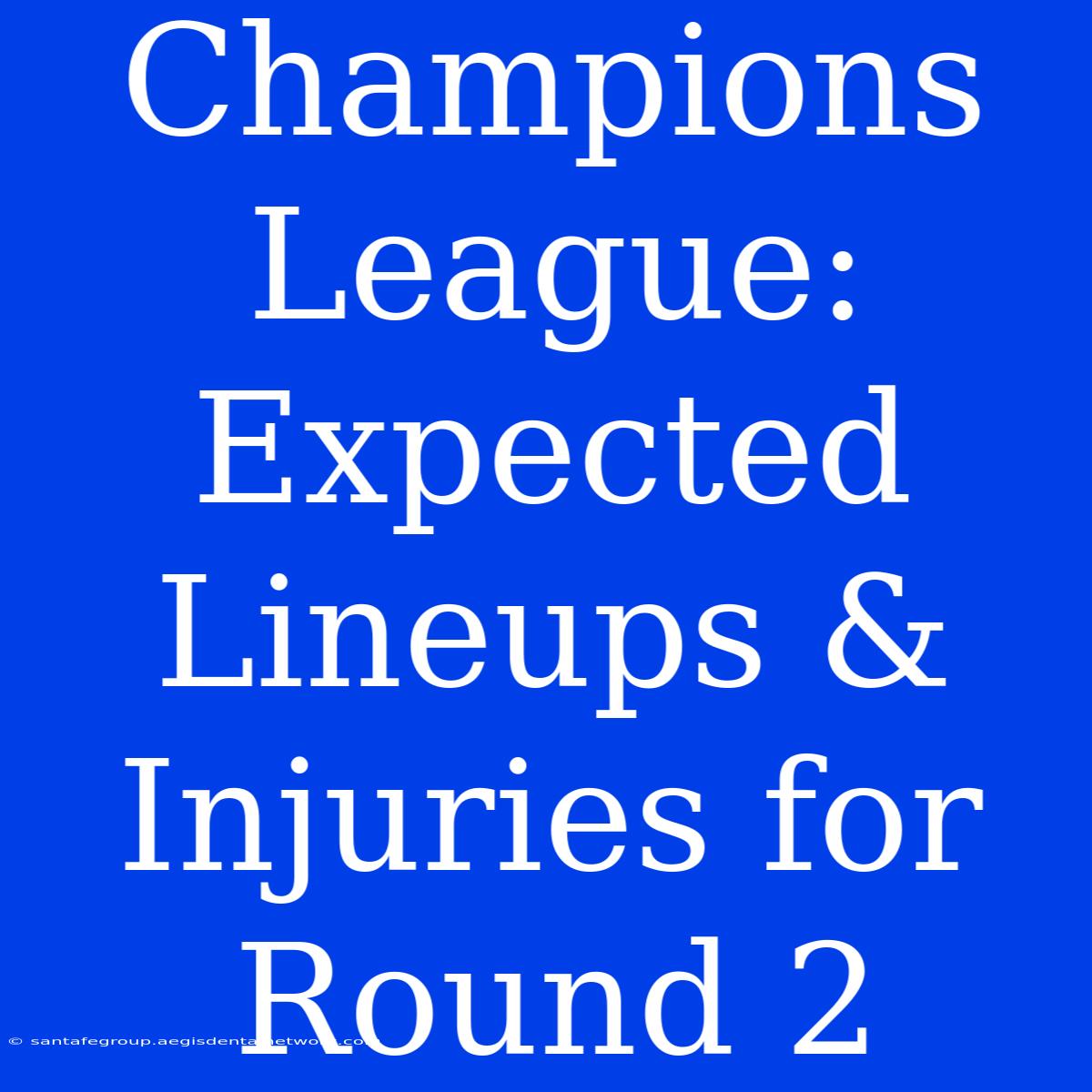 Champions League: Expected Lineups & Injuries For Round 2