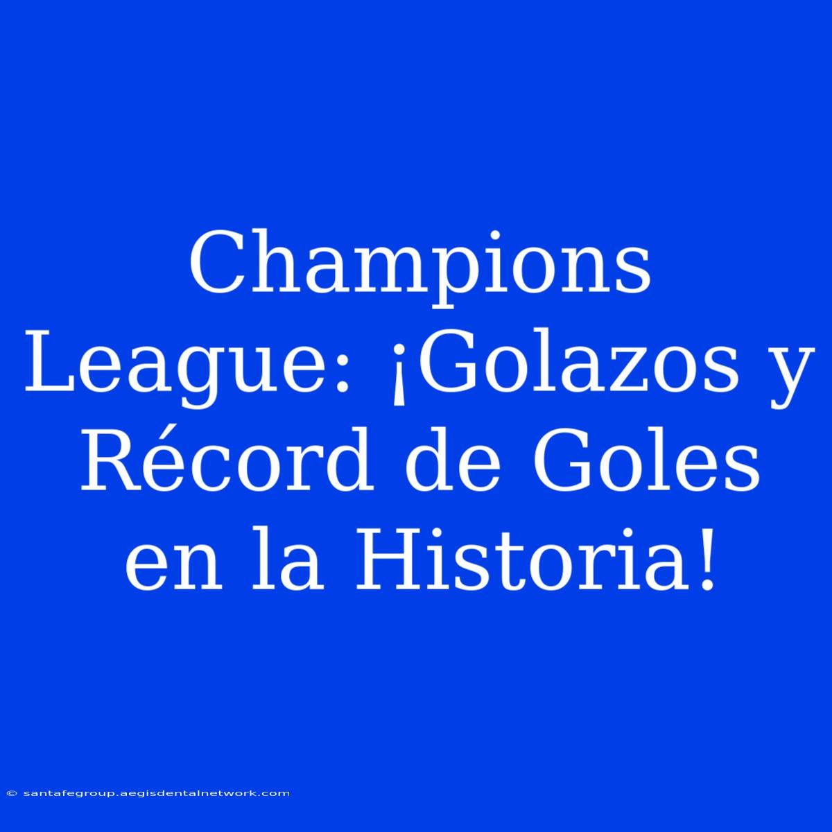 Champions League: ¡Golazos Y Récord De Goles En La Historia!