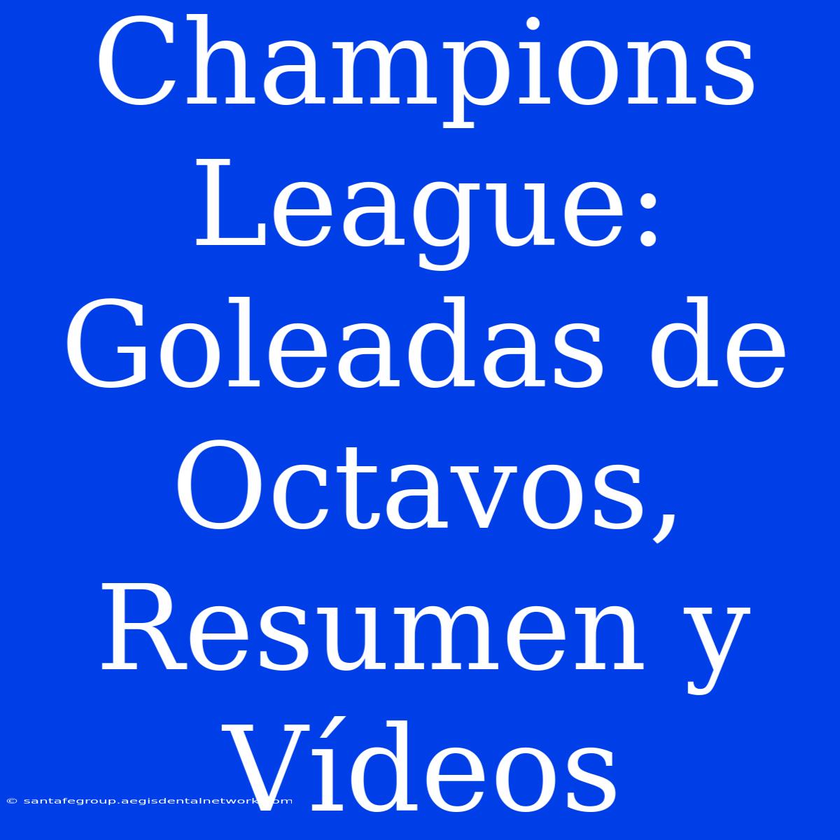 Champions League: Goleadas De Octavos, Resumen Y Vídeos