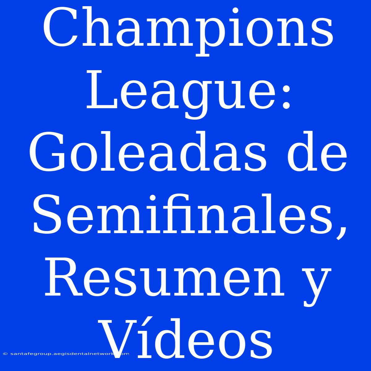 Champions League: Goleadas De Semifinales, Resumen Y Vídeos