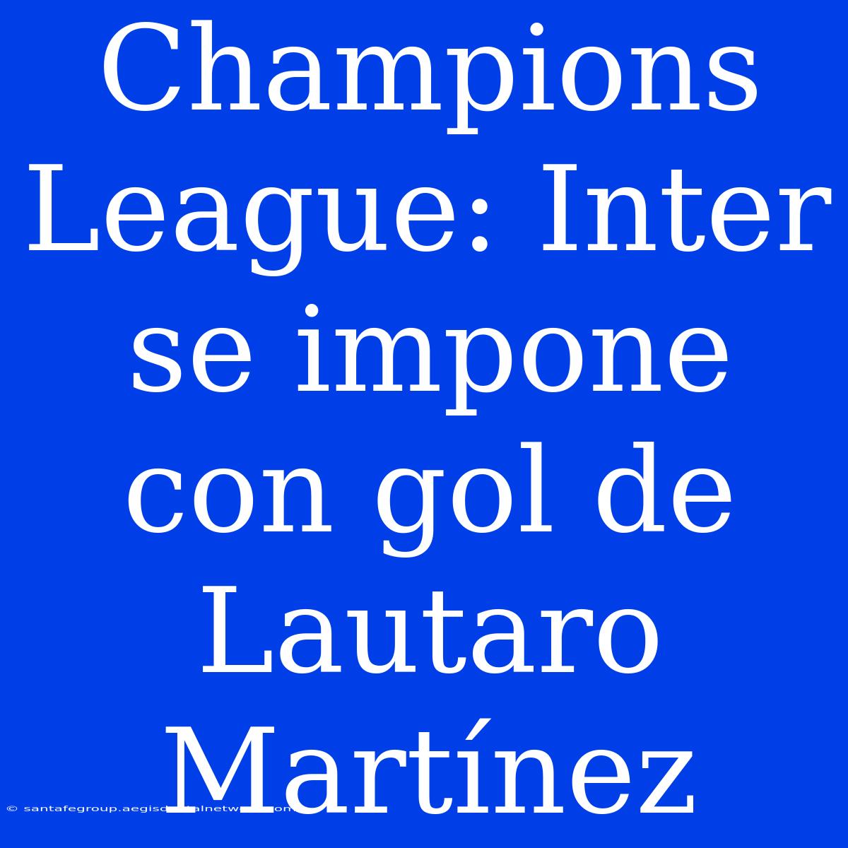 Champions League: Inter Se Impone Con Gol De Lautaro Martínez 