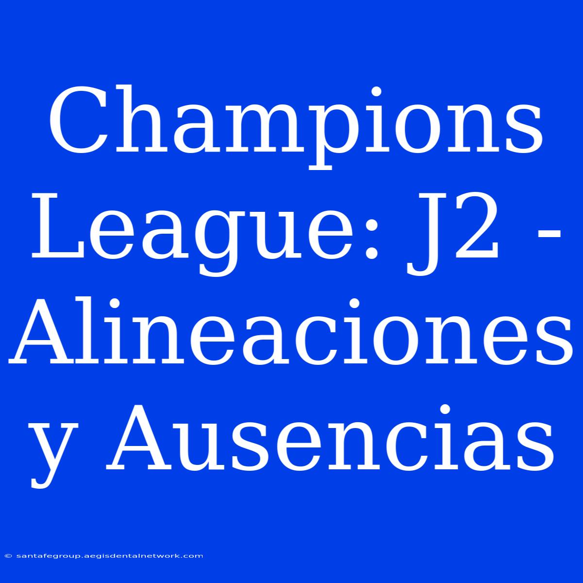 Champions League: J2 - Alineaciones Y Ausencias