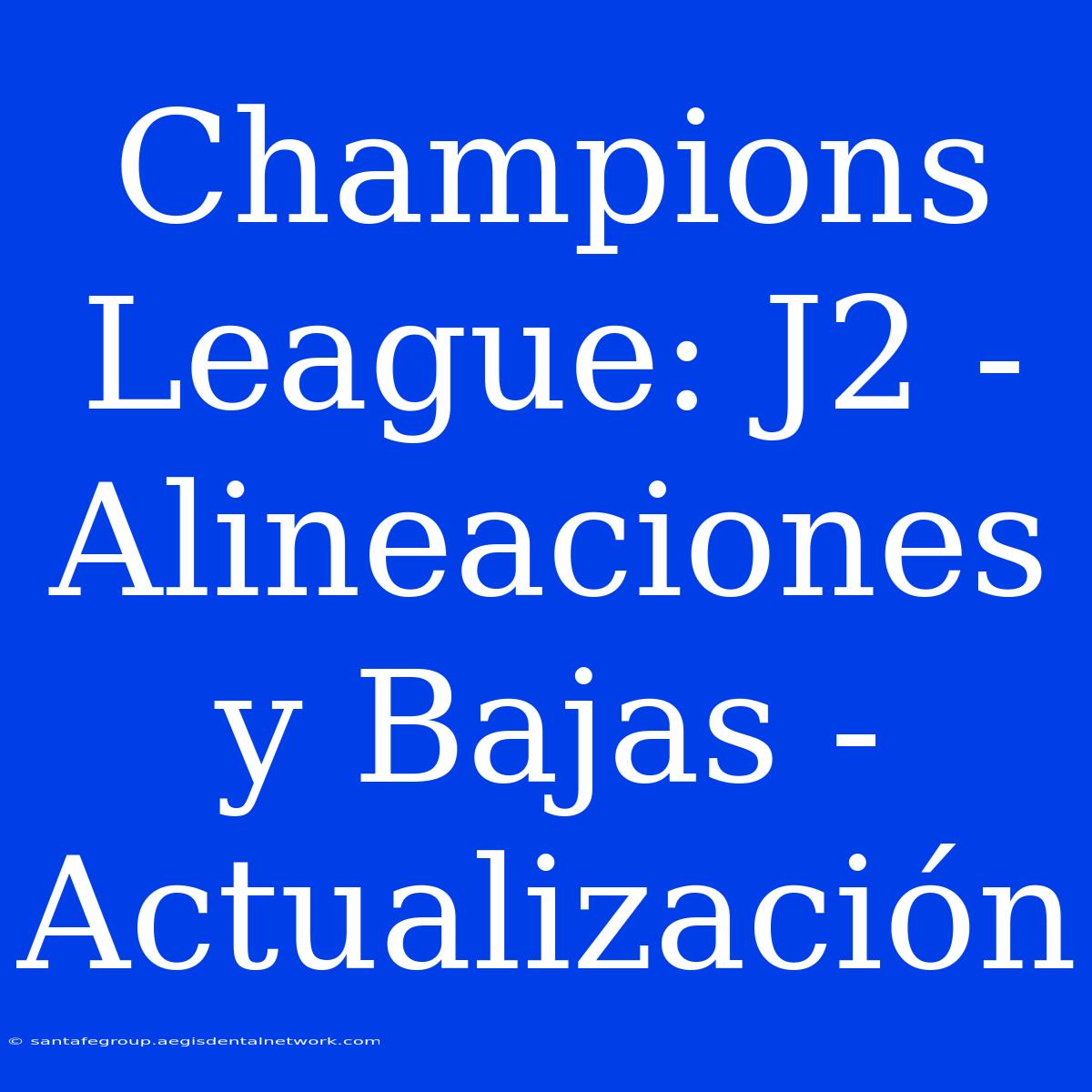 Champions League: J2 - Alineaciones Y Bajas - Actualización