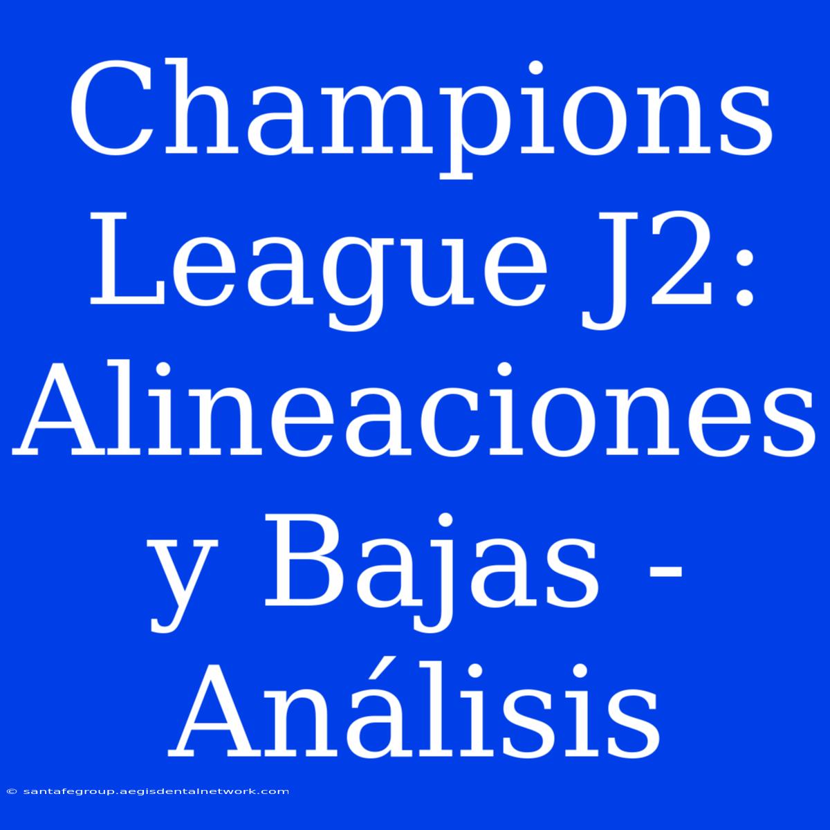 Champions League J2: Alineaciones Y Bajas - Análisis 