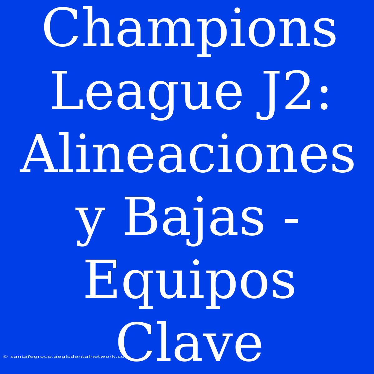 Champions League J2: Alineaciones Y Bajas - Equipos Clave