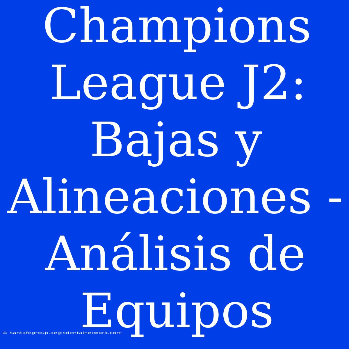 Champions League J2: Bajas Y Alineaciones - Análisis De Equipos