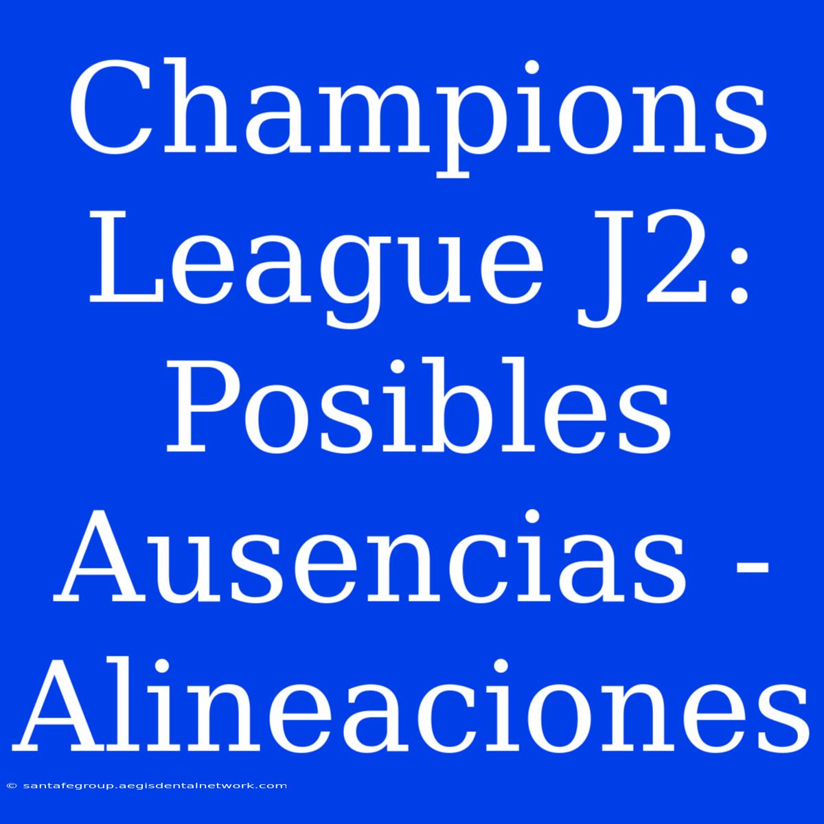 Champions League J2:  Posibles Ausencias - Alineaciones 