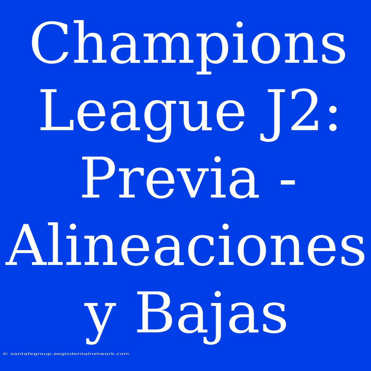 Champions League J2: Previa - Alineaciones Y Bajas