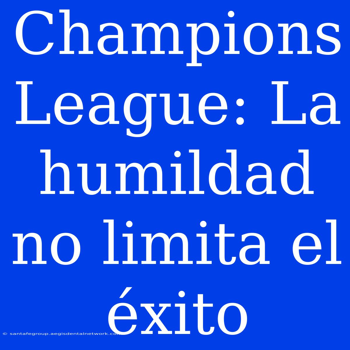 Champions League: La Humildad No Limita El Éxito