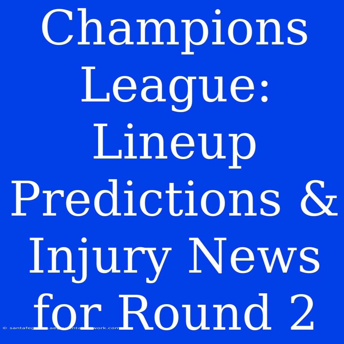 Champions League:  Lineup Predictions & Injury News For Round 2