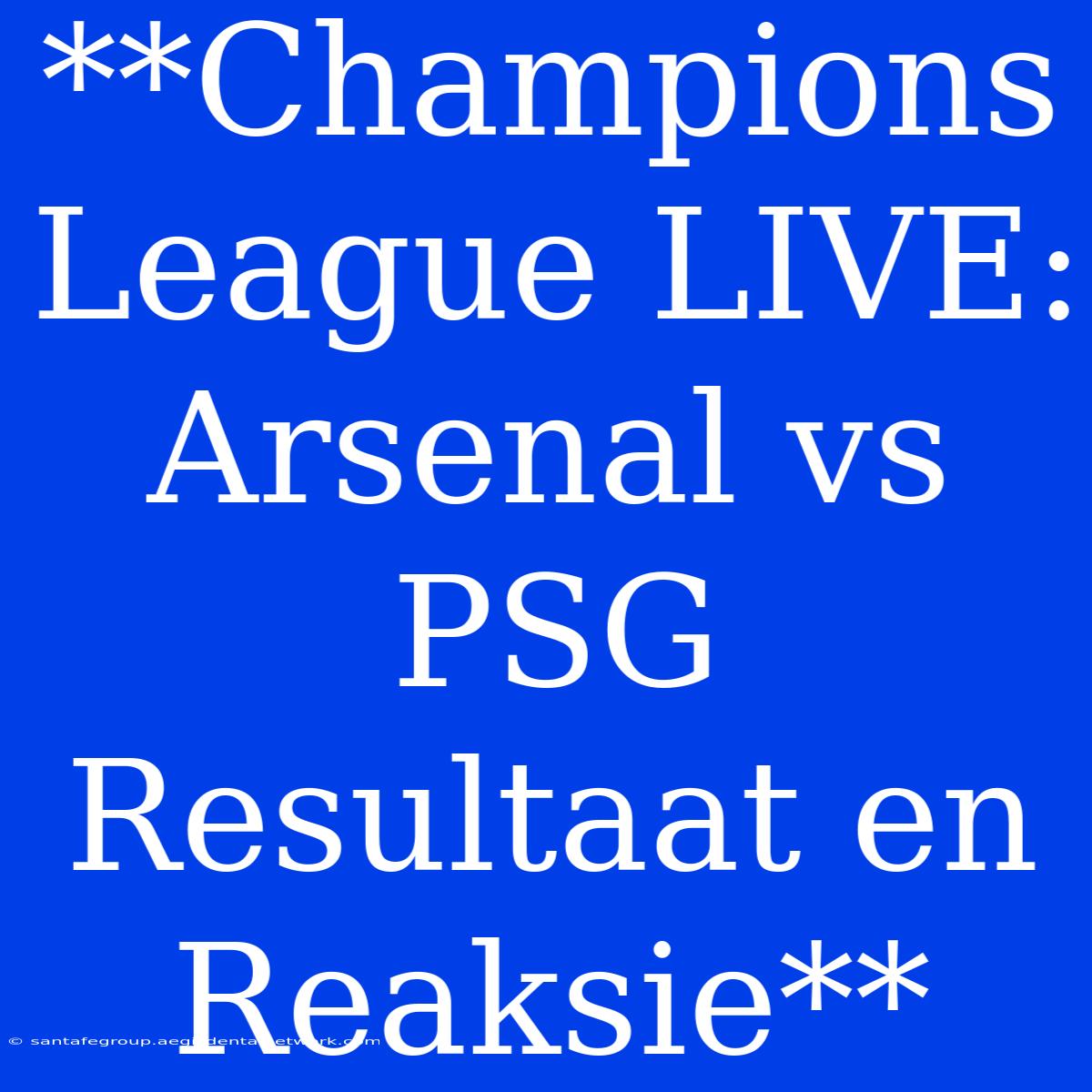 **Champions League LIVE: Arsenal Vs PSG Resultaat En Reaksie**