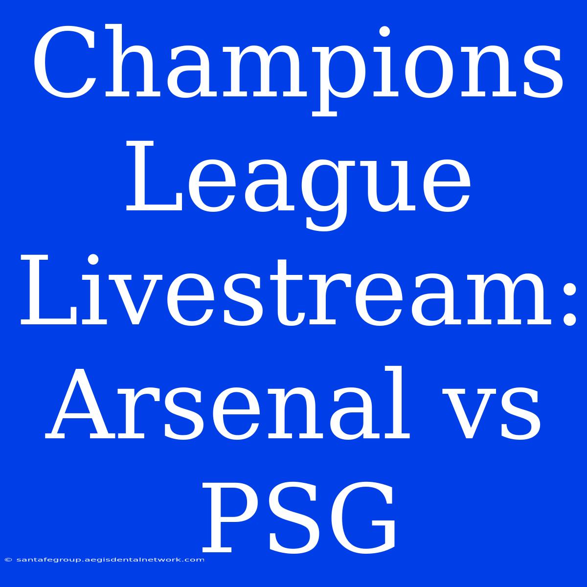 Champions League Livestream: Arsenal Vs PSG