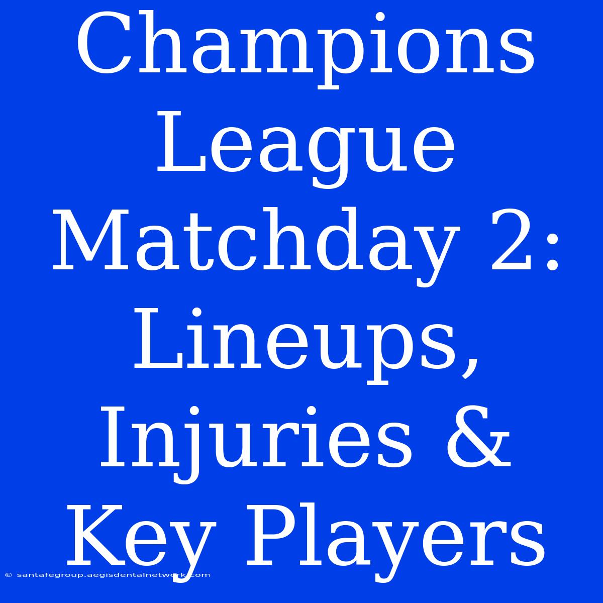 Champions League Matchday 2: Lineups, Injuries & Key Players 