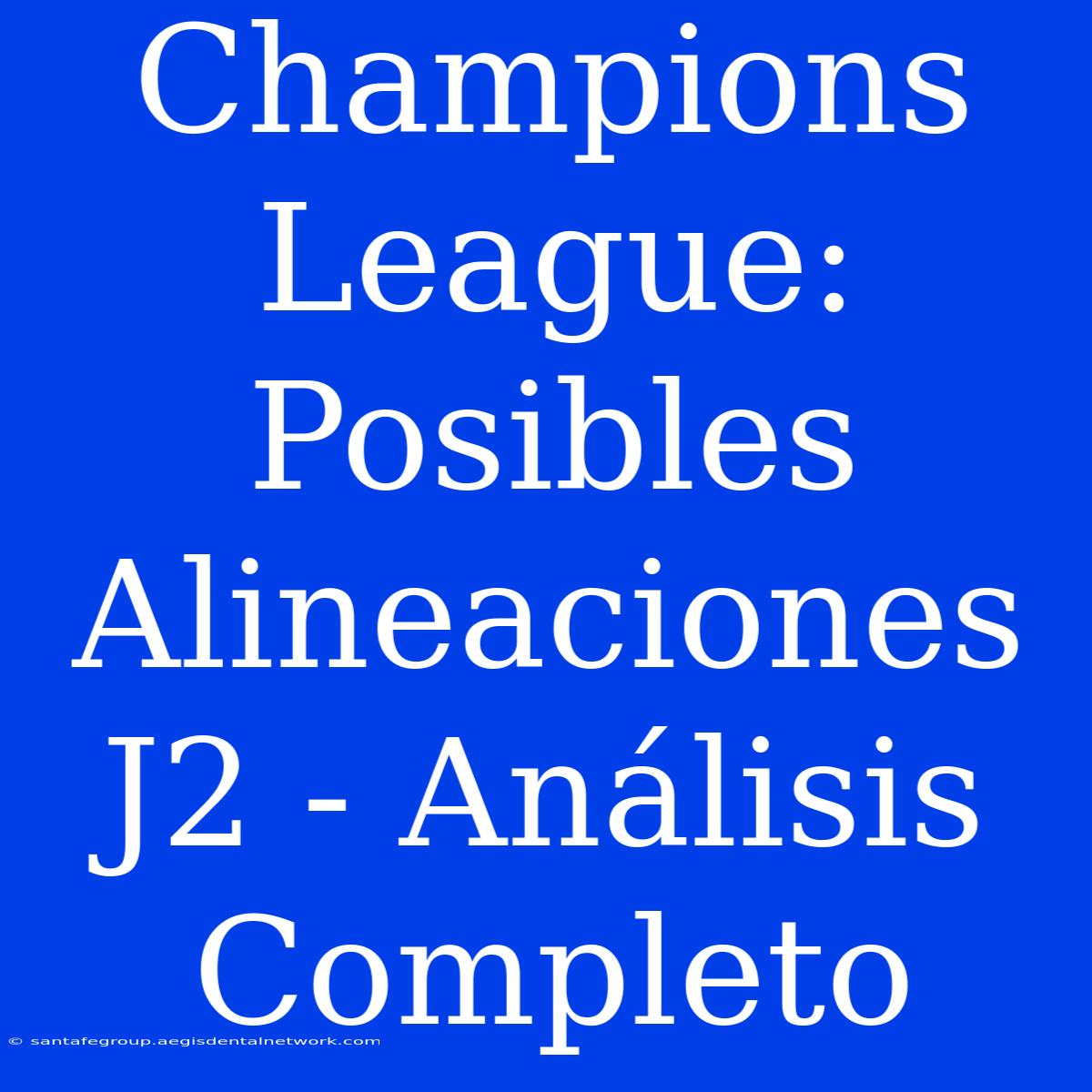 Champions League: Posibles Alineaciones J2 - Análisis Completo