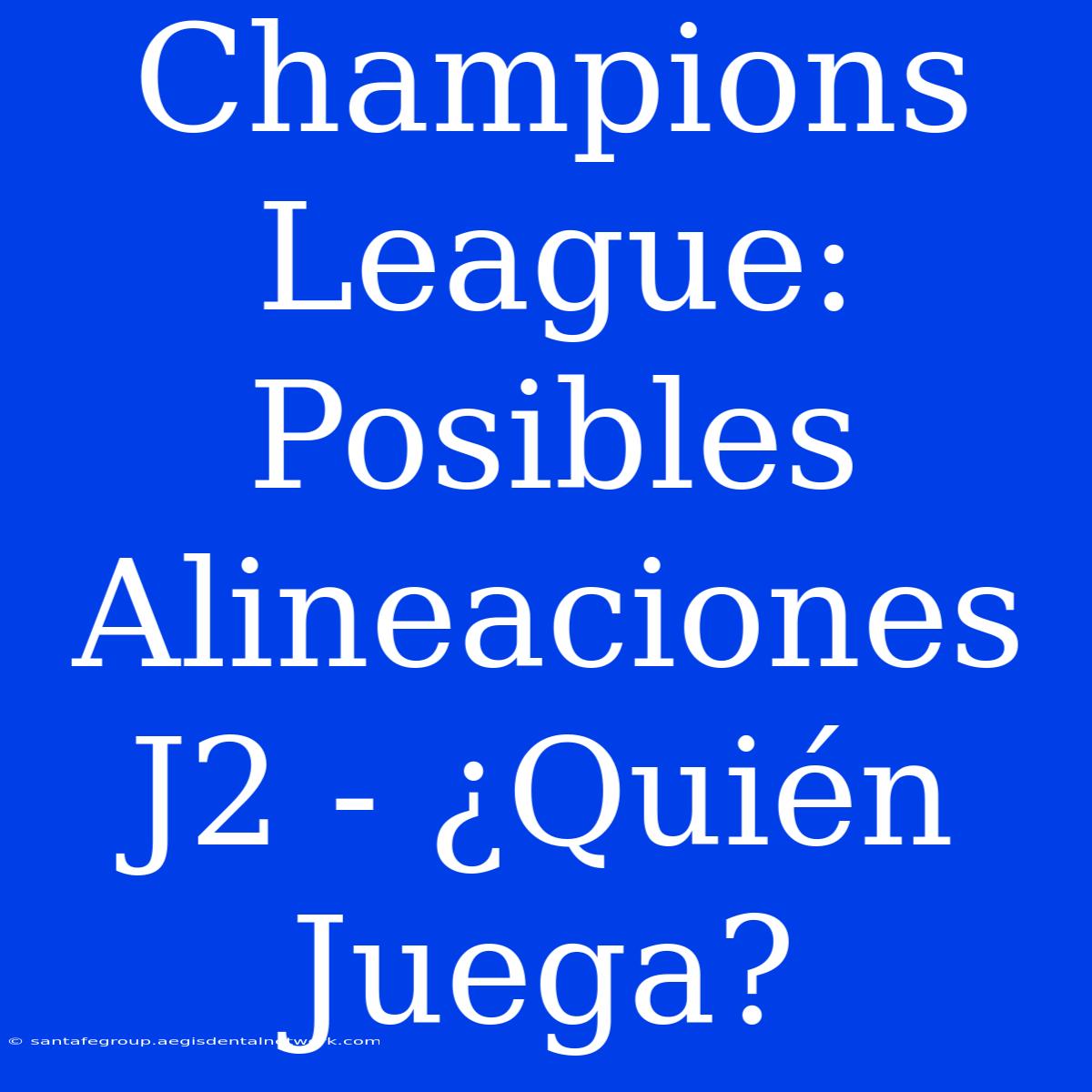 Champions League: Posibles Alineaciones J2 - ¿Quién Juega?