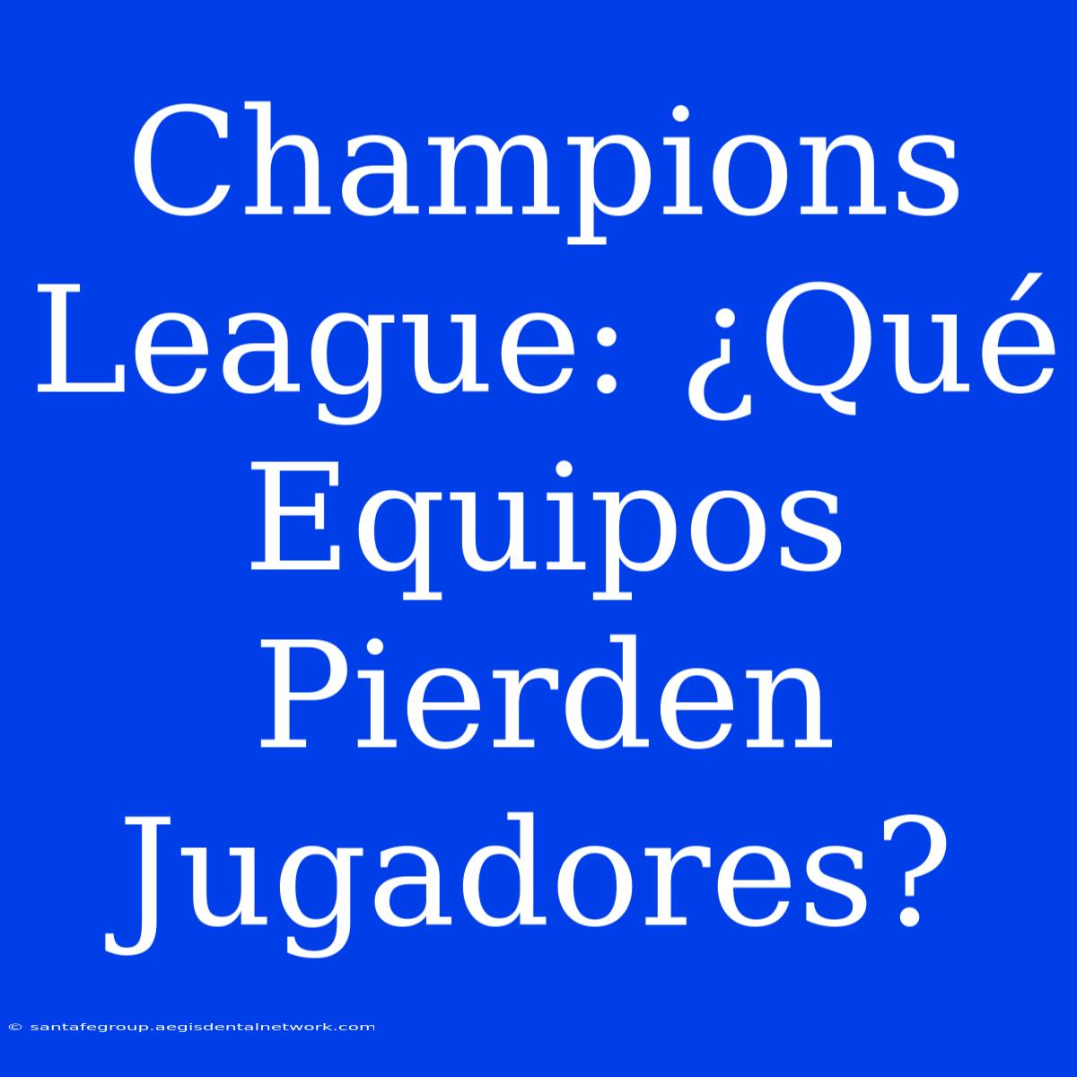 Champions League: ¿Qué Equipos Pierden Jugadores?