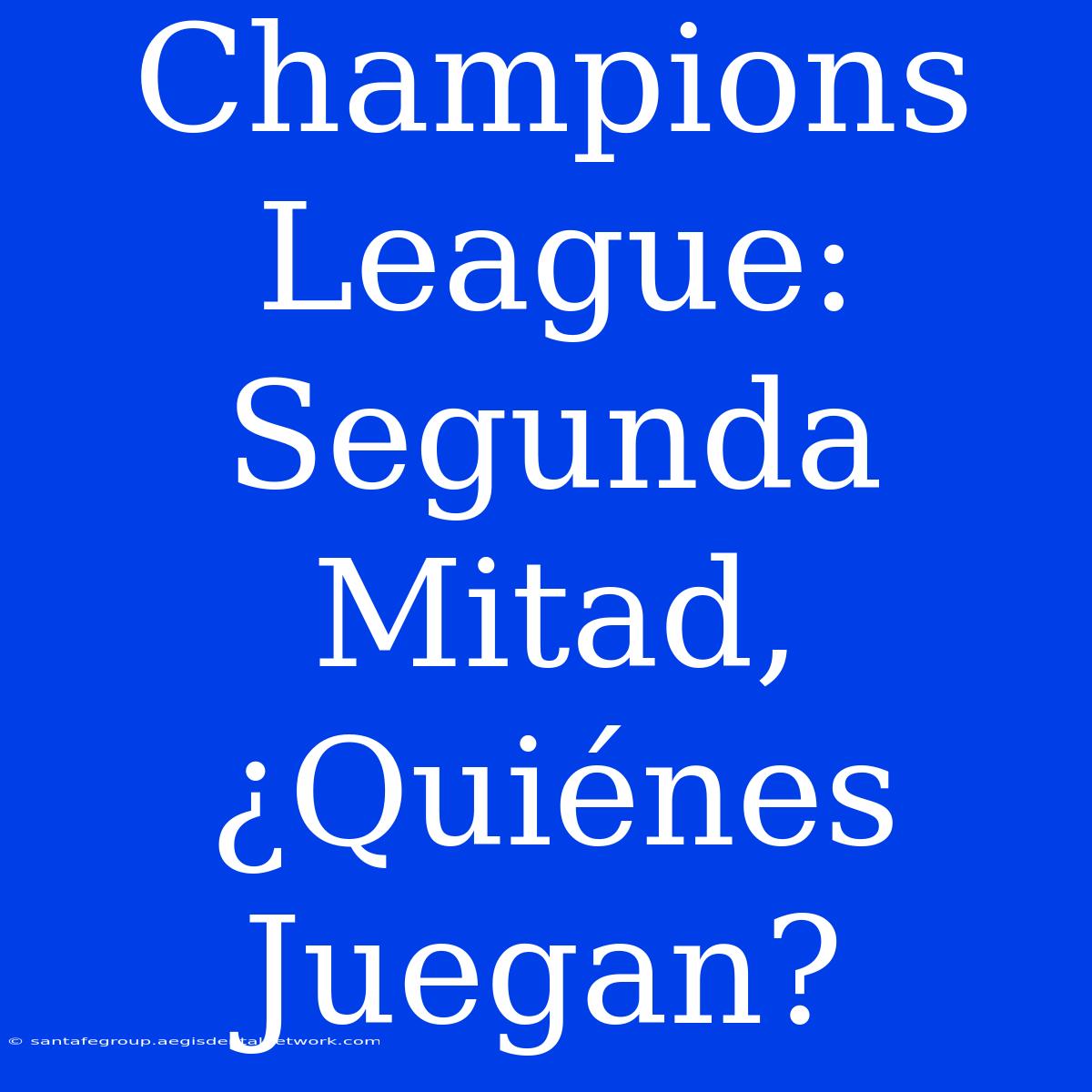 Champions League: Segunda Mitad, ¿Quiénes Juegan?