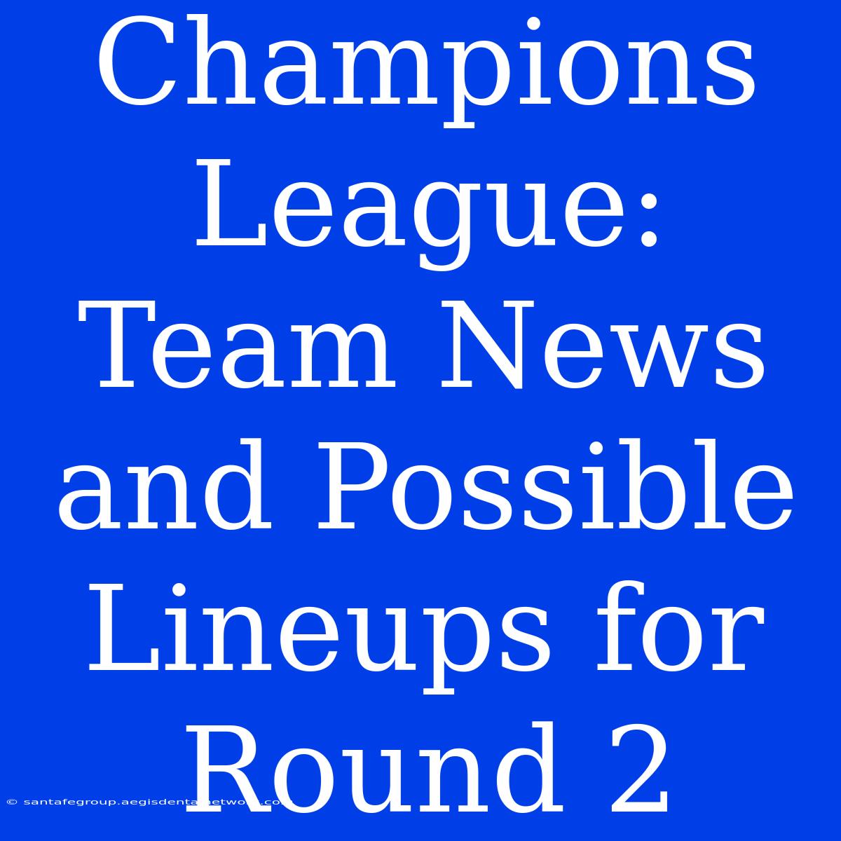 Champions League:  Team News And Possible Lineups For Round 2