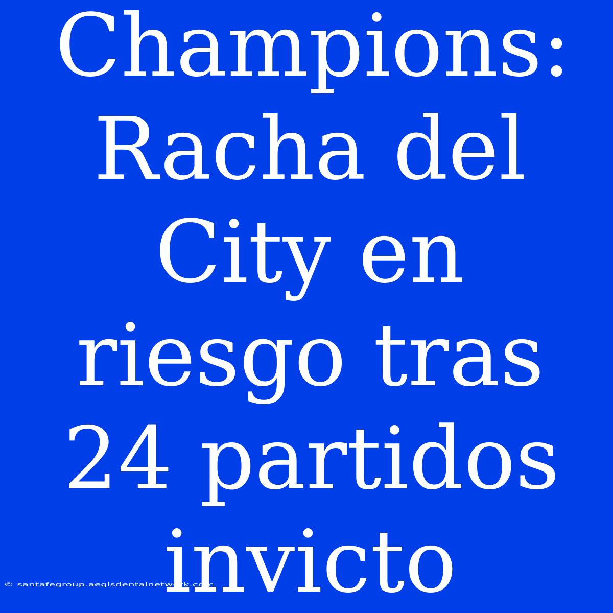 Champions: Racha Del City En Riesgo Tras 24 Partidos Invicto