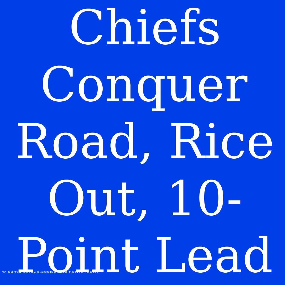 Chiefs Conquer Road, Rice Out, 10-Point Lead