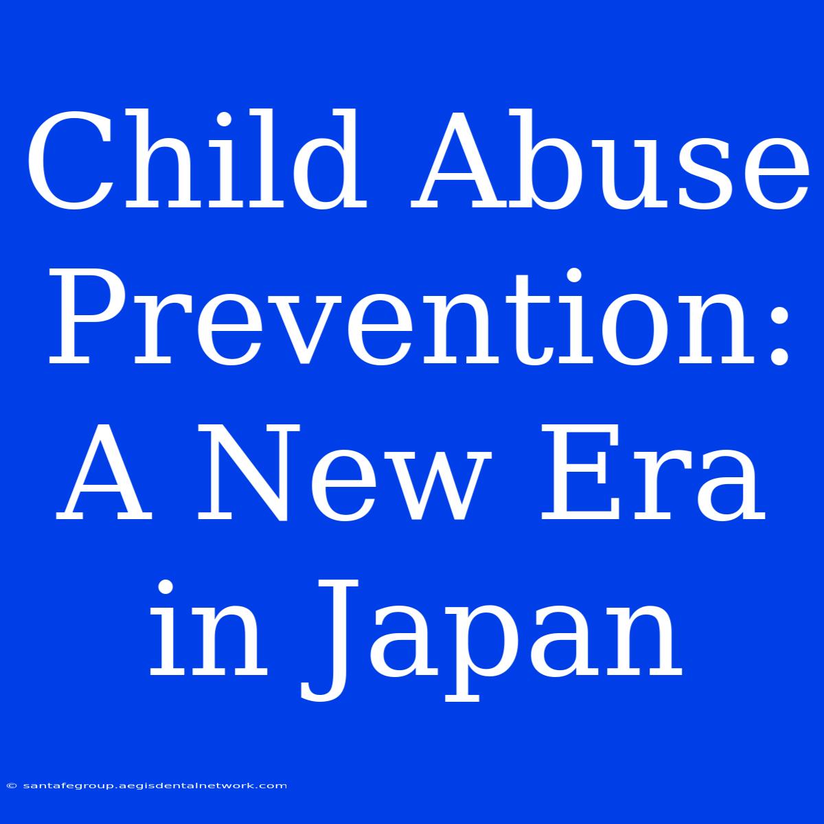 Child Abuse Prevention: A New Era In Japan 