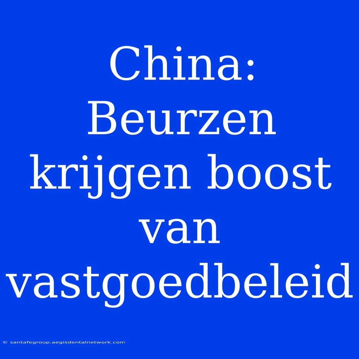 China:  Beurzen Krijgen Boost Van Vastgoedbeleid 