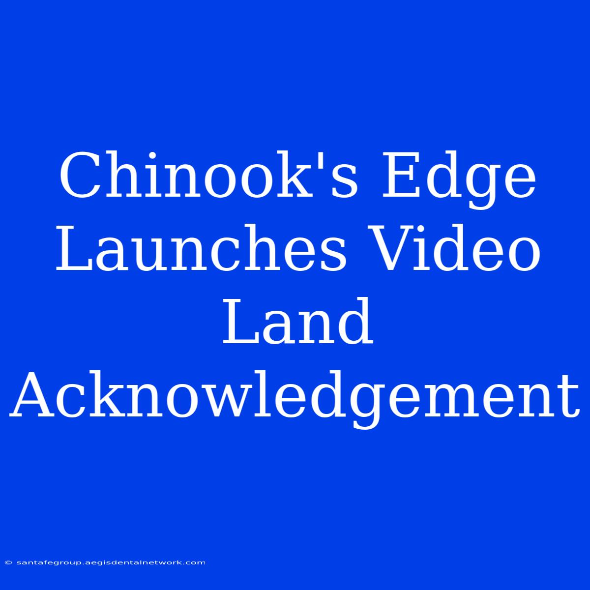 Chinook's Edge Launches Video Land Acknowledgement