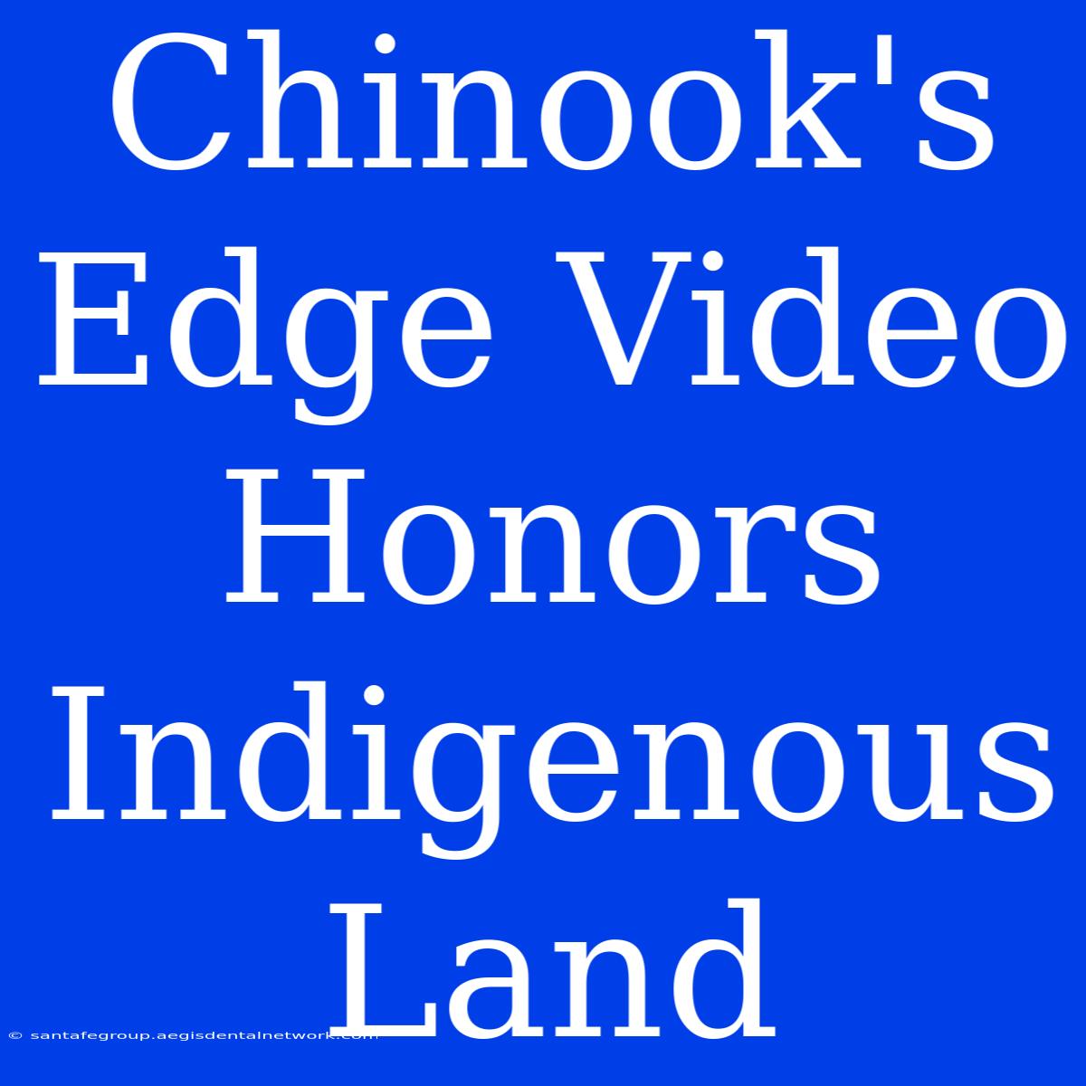 Chinook's Edge Video Honors Indigenous Land