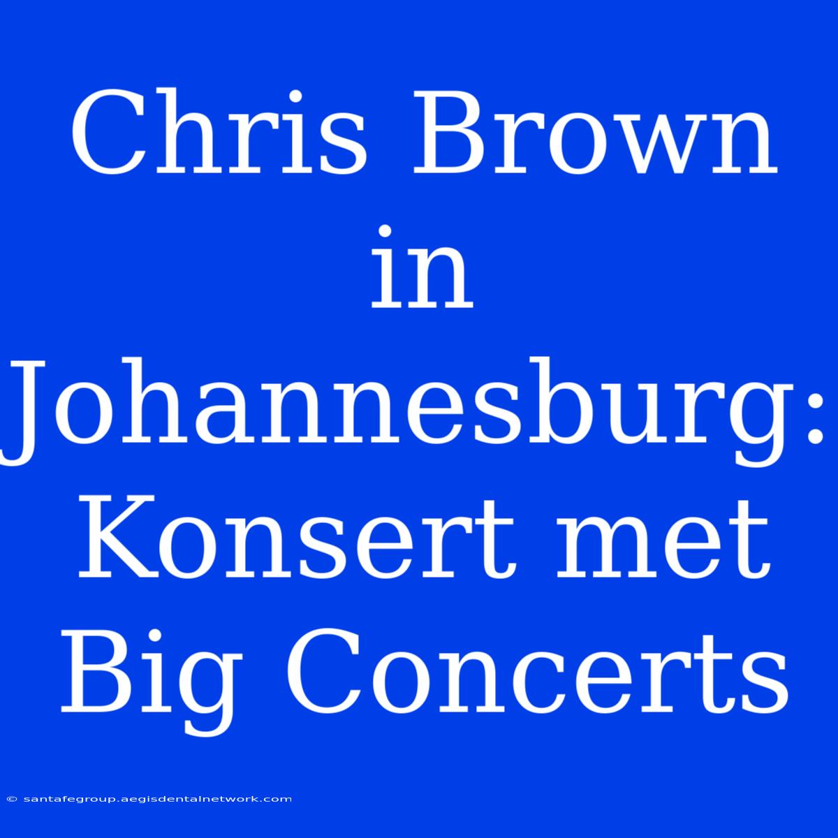 Chris Brown In Johannesburg: Konsert Met Big Concerts