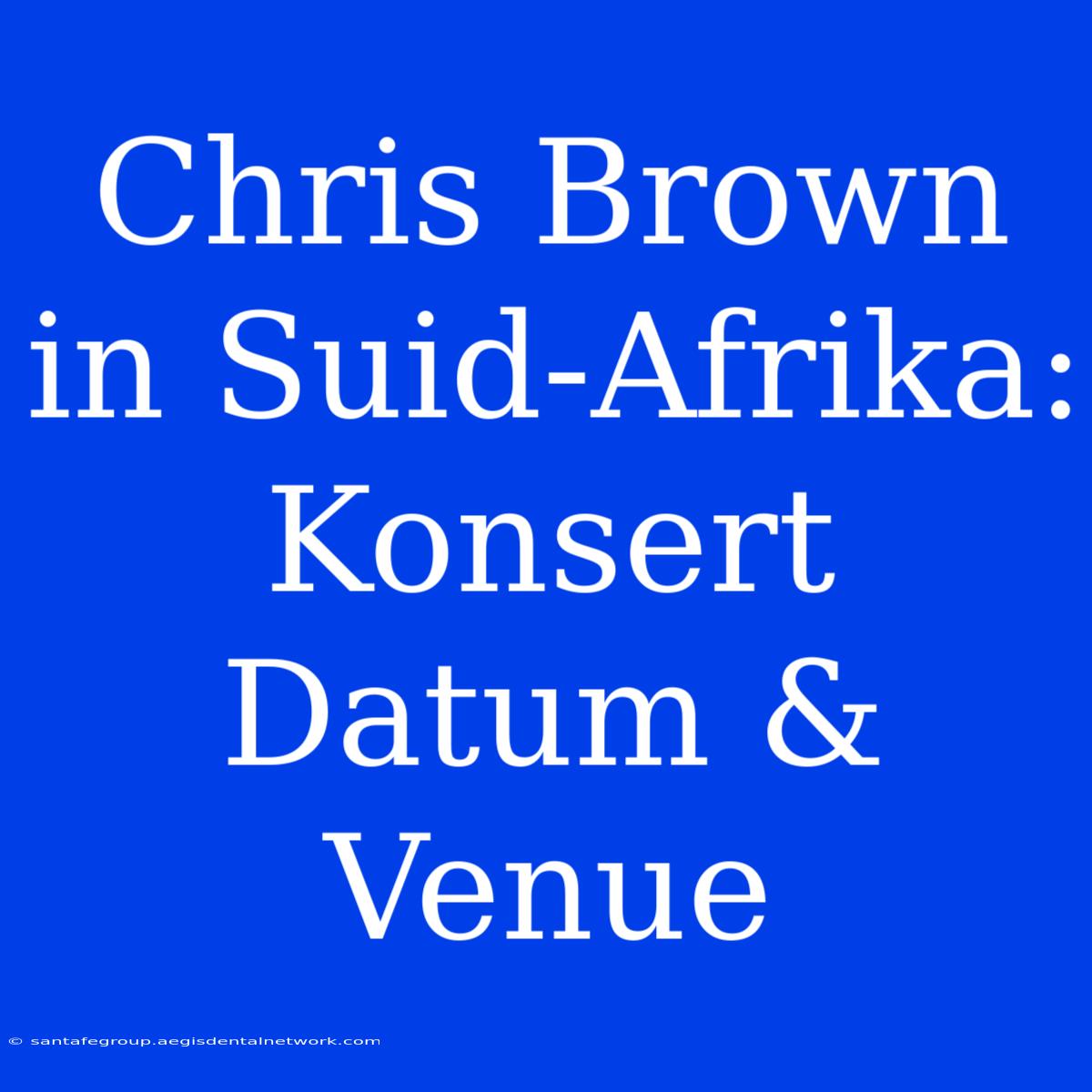 Chris Brown In Suid-Afrika: Konsert Datum & Venue